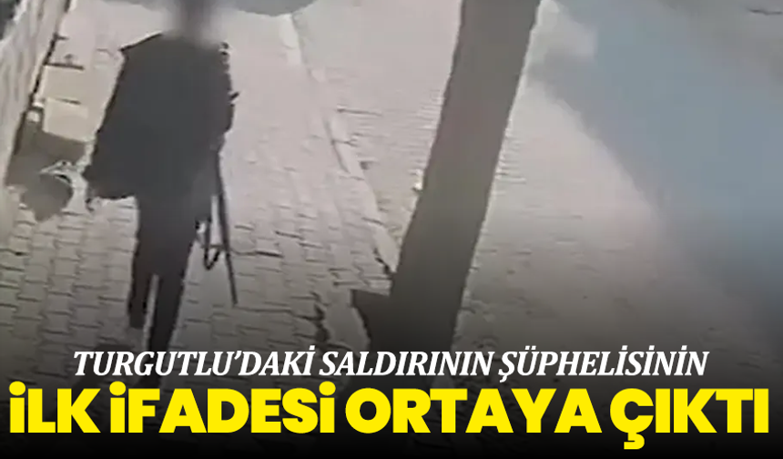 Turgutlu’daki saldırının şüphelisinin ilk ifadesi ortaya çıktı