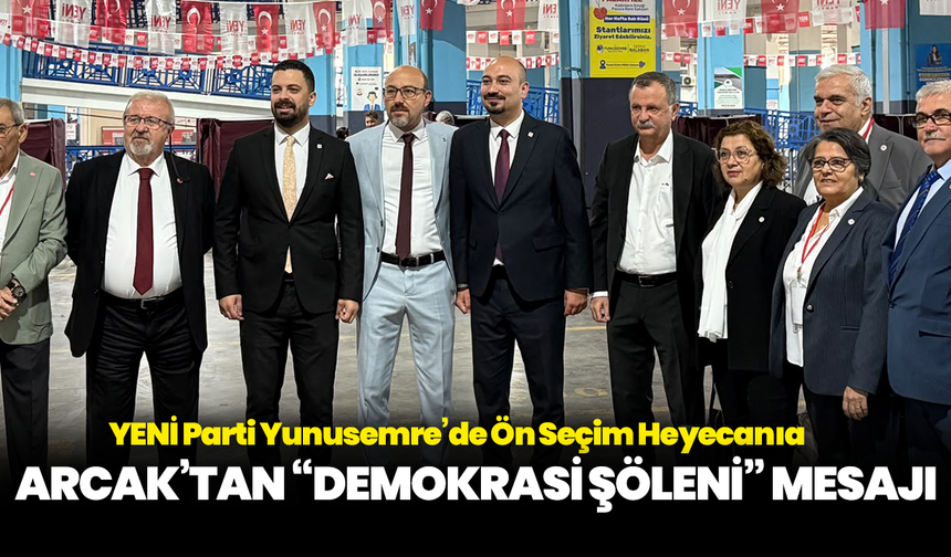 YENİ Parti Yunusemre’de Ön Seçim Heyecanı: Arcak’tan “Demokrasi Şöleni” Mesajı