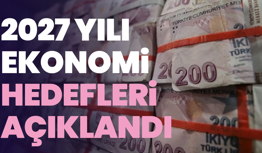2027 yılı ekonomi hedefleri açıklandı: Enflasyon yüzde 21'e düşürülecek