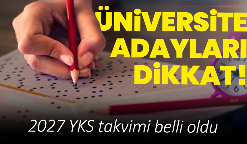 Üniversite adayları dikkat! 2027 YKS takvimi belli oldu