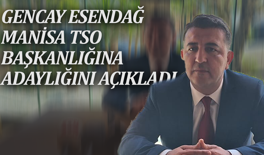 Gencay Esendağ, Manisa TSO Başkanlığına adaylığını açıkladı