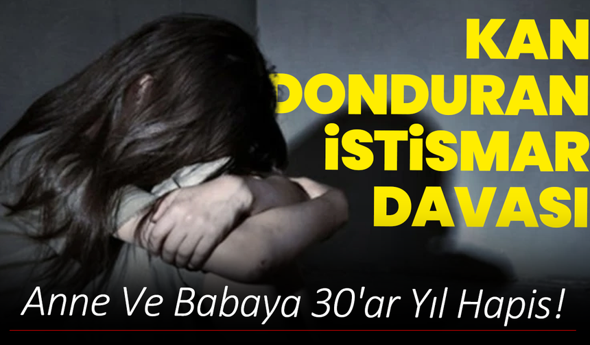 Kan Donduran İstismar Davası: Anne Ve Babaya 30'ar Yıl Hapis!