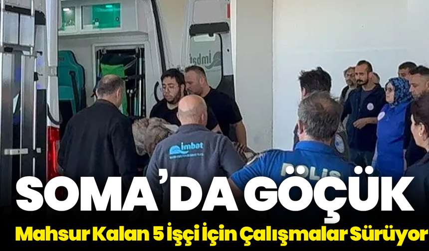 Soma’da Göçük: Mahsur Kalan 5 İşçi İçin Çalışmalar Sürüyor