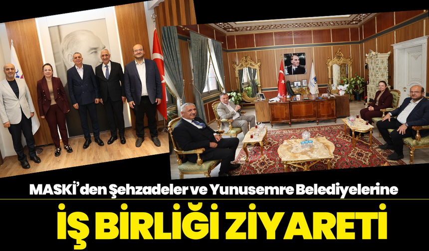 MASKİ’den Şehzadeler ve Yunusemre Belediyelerine İş Birliği Ziyareti