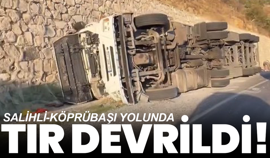 Salihli-Köprübaşı yolunda tır devrildi!
