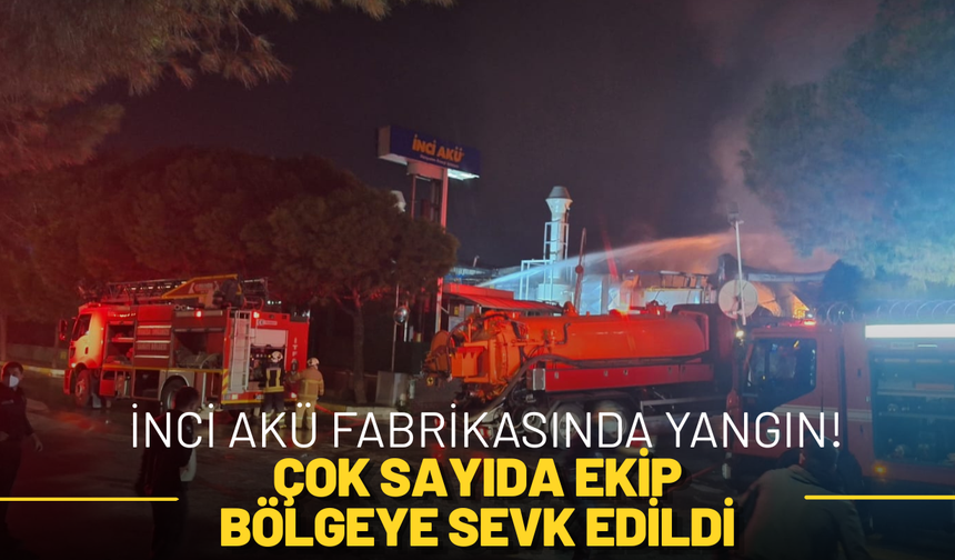 İnci Akü Fabrikasında Yangın! Çok Sayıda Ekip Bölgeye Sevk Edildi