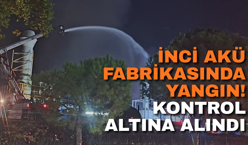 İnci Akü Fabrikasında Yangın! Kontrol Altına Alındı