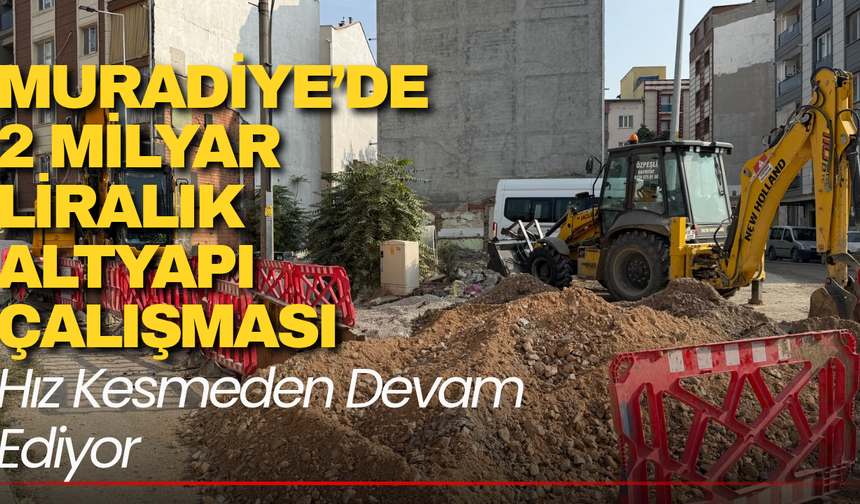 Muradiye’de 2 Milyar Liralık Altyapı Çalışması Hız Kesmeden Devam Ediyor