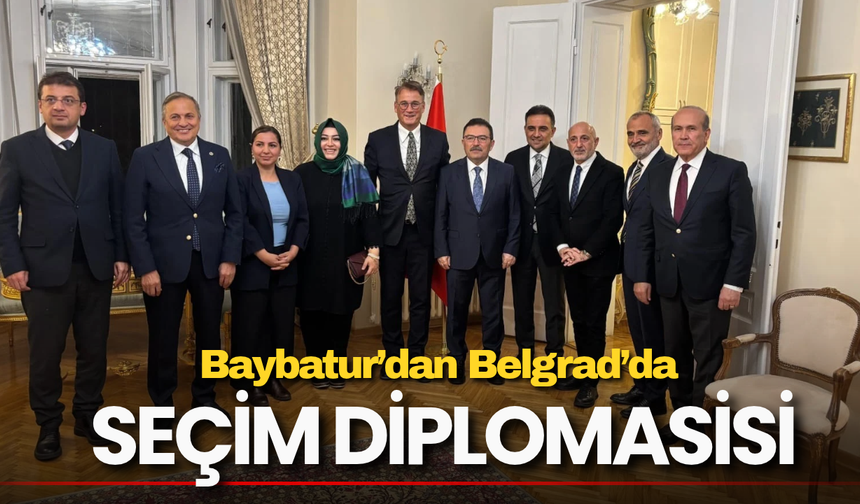 Baybatur’dan Belgrad’da Seçim Diplomasisi