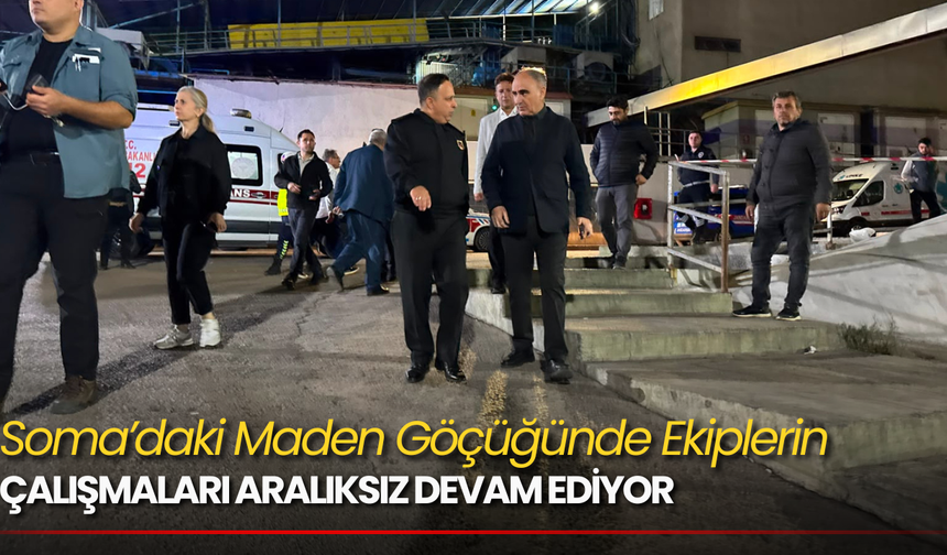 Soma’daki Maden Göçüğünde Ekiplerin Çalışmaları Aralıksız Devam Ediyor